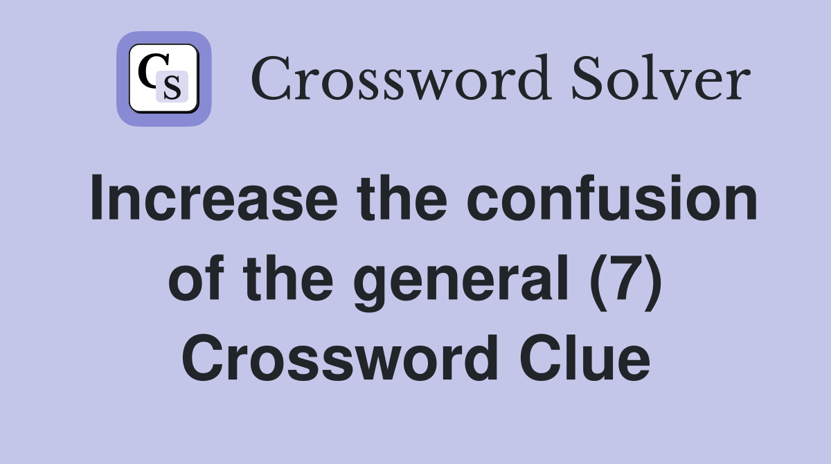 Increase the confusion of the general (7) Crossword Clue