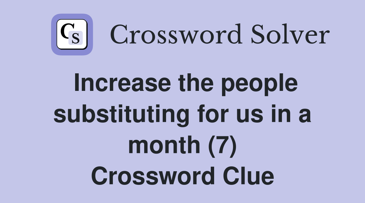 Increase the people substituting for us in a month (7) Crossword Clue
