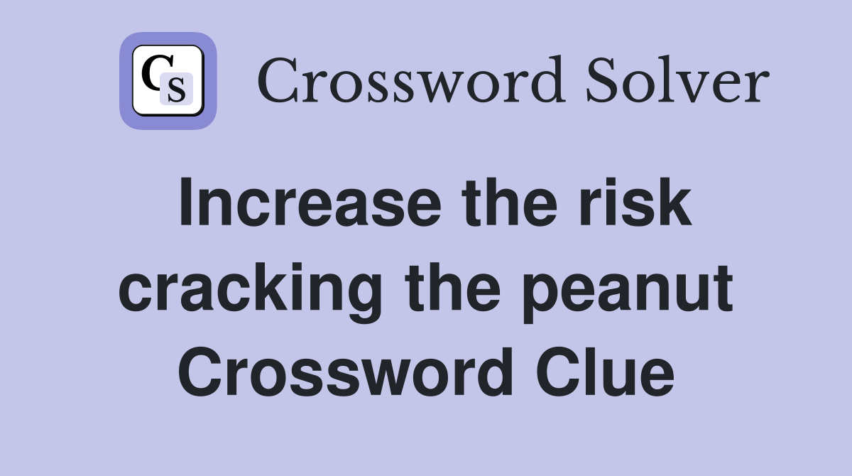 Increase the risk cracking the peanut Crossword Clue