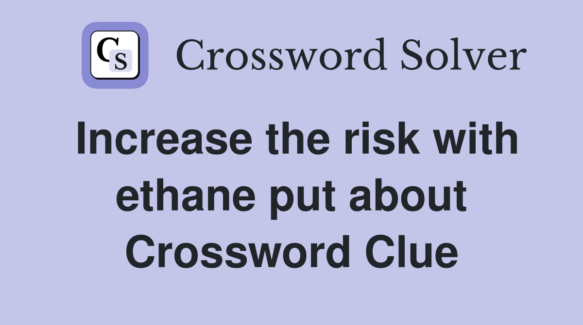 Increase the risk with ethane put about Crossword Clue