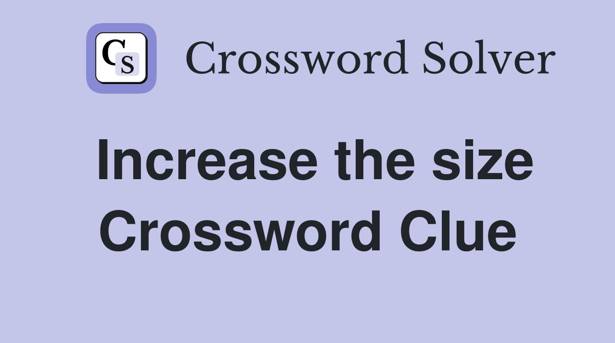 Increase the size Crossword Clue
