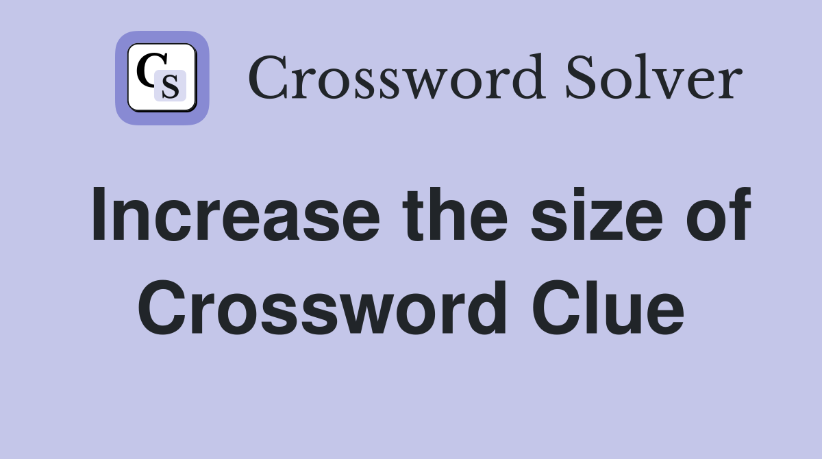 Increase the size of Crossword Clue