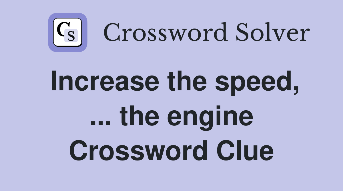 Increase the speed, ... the engine Crossword Clue