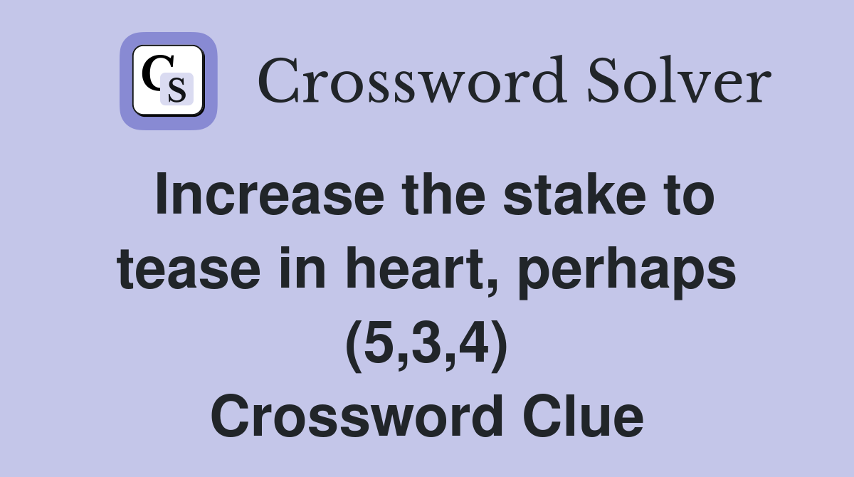 Increase the stake to tease in heart, perhaps (5,3,4) Crossword Clue