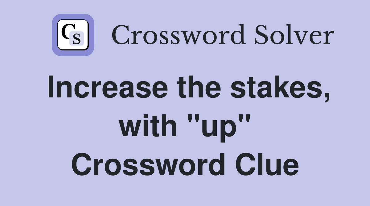 Increase the stakes, with "up" Crossword Clue