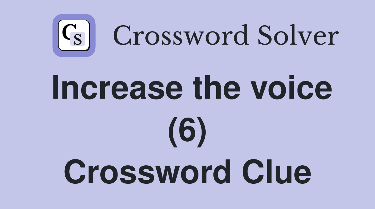 Increase the voice (6) Crossword Clue