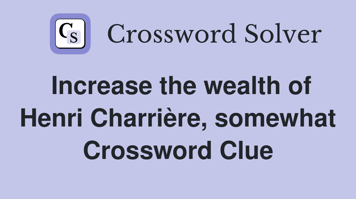 Increase the wealth of Henri Charrière, somewhat Crossword Clue