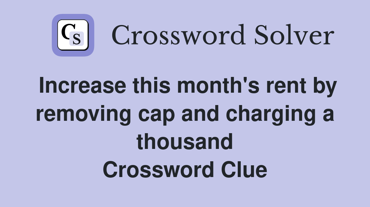 Increase this month's rent by removing cap and charging a thousand Crossword Clue