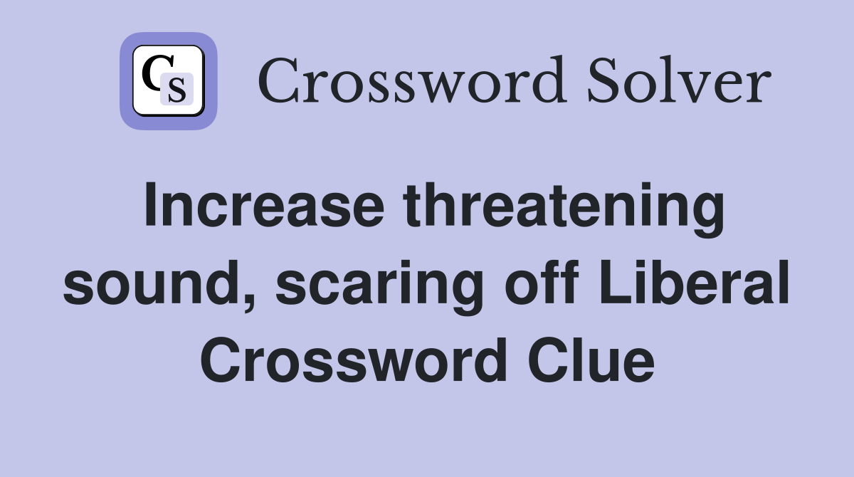 Increase threatening sound, scaring off Liberal Crossword Clue