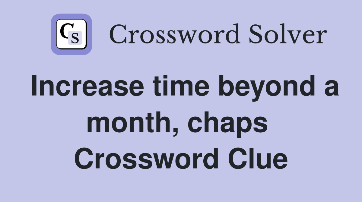Increase time beyond a month, chaps  Crossword Clue