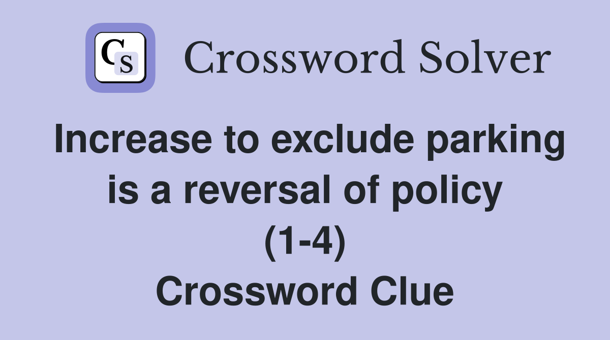 Increase to exclude parking is a reversal of policy (1-4) Crossword Clue