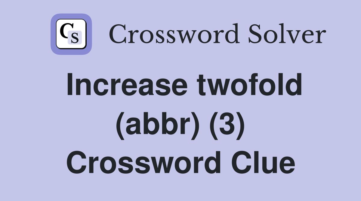 Increase twofold (abbr) (3) Crossword Clue