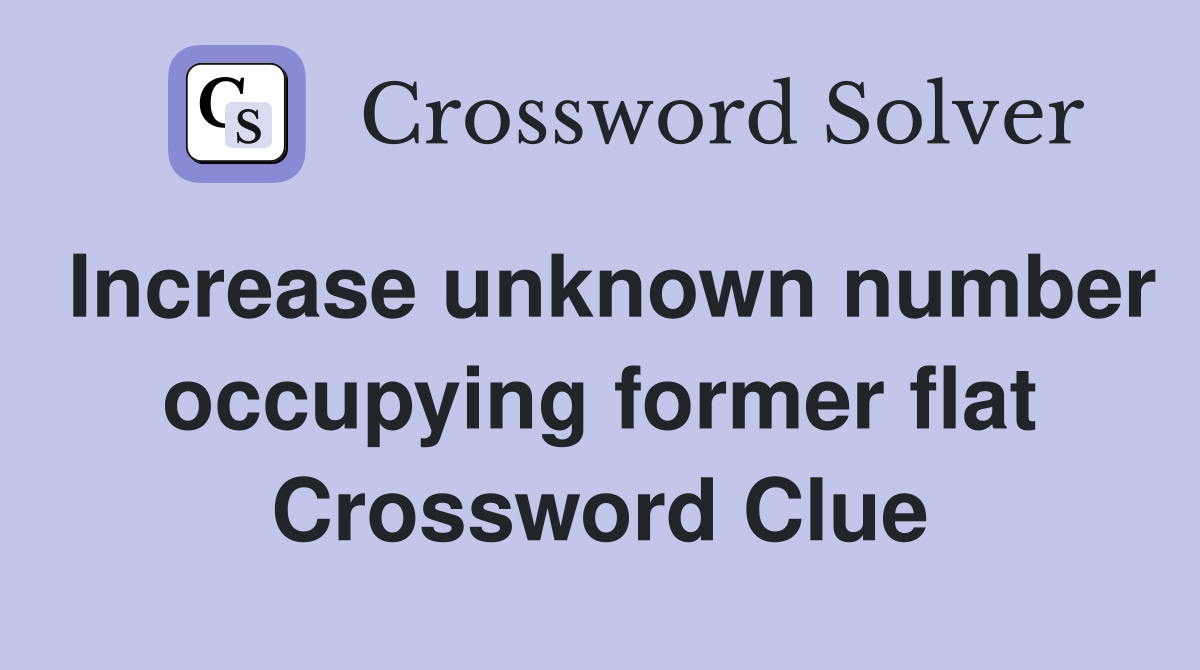 Increase unknown number occupying former flat Crossword Clue
