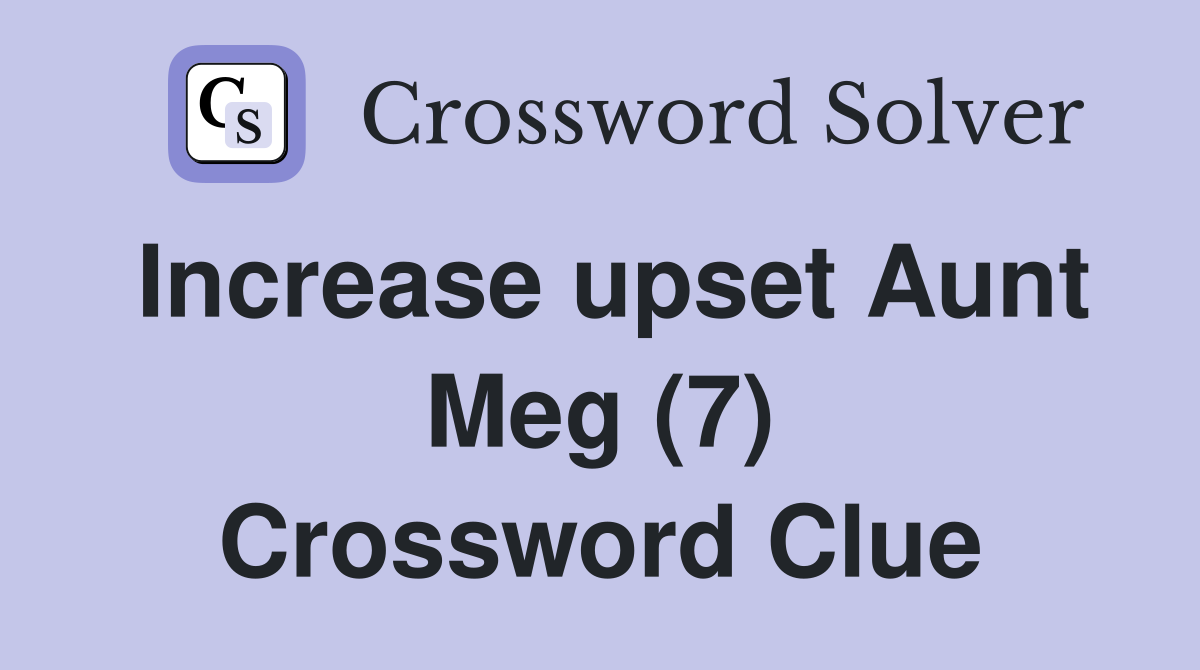 Increase upset Aunt Meg (7) Crossword Clue
