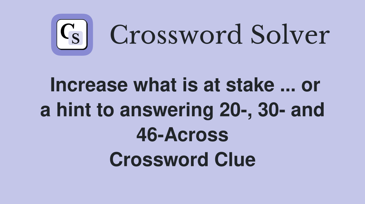 Increase what is at stake ... or a hint to answering 20-, 30- and 46-Across Crossword Clue