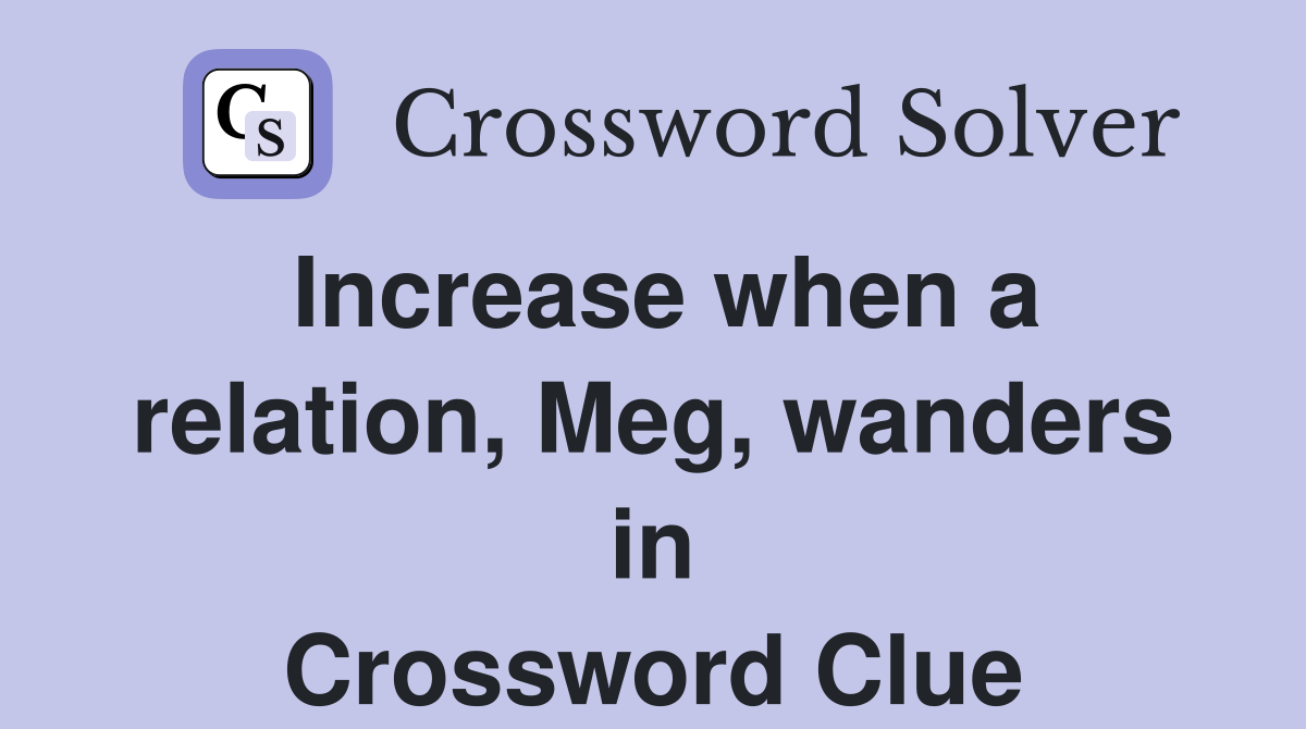Increase when a relation, Meg, wanders in Crossword Clue