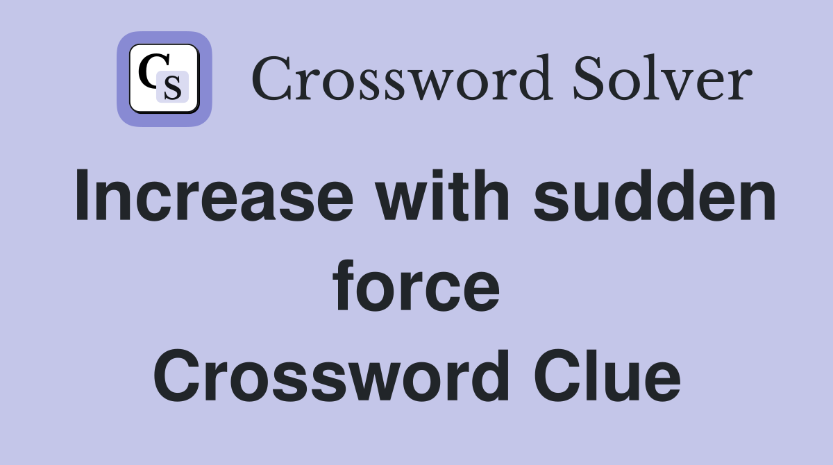 Increase with sudden force Crossword Clue