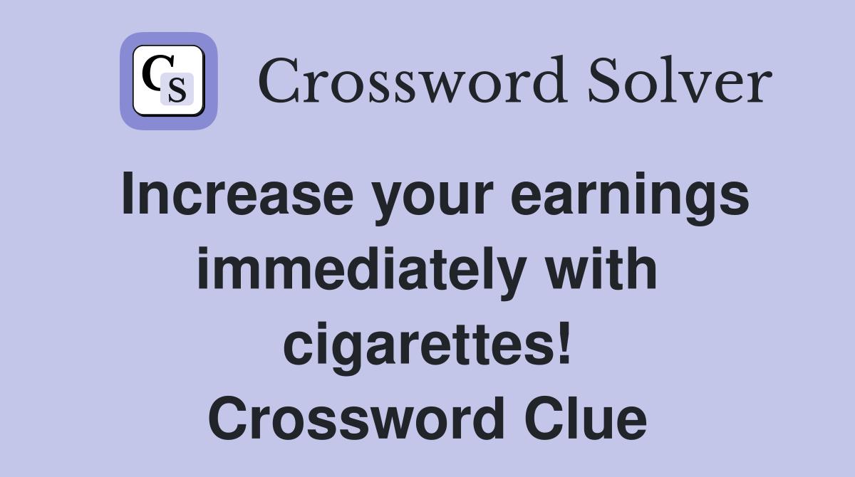 Increase your earnings immediately with cigarettes! Crossword Clue