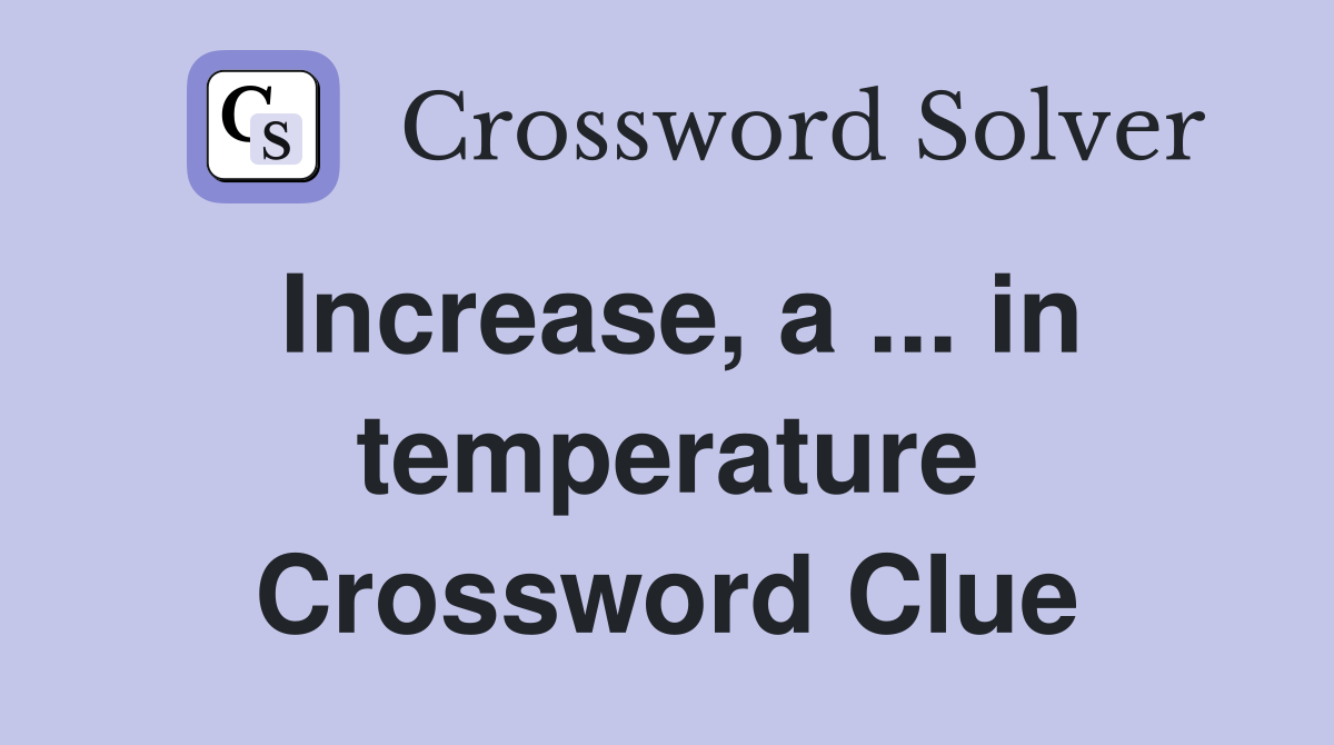 Increase, a ... in temperature Crossword Clue