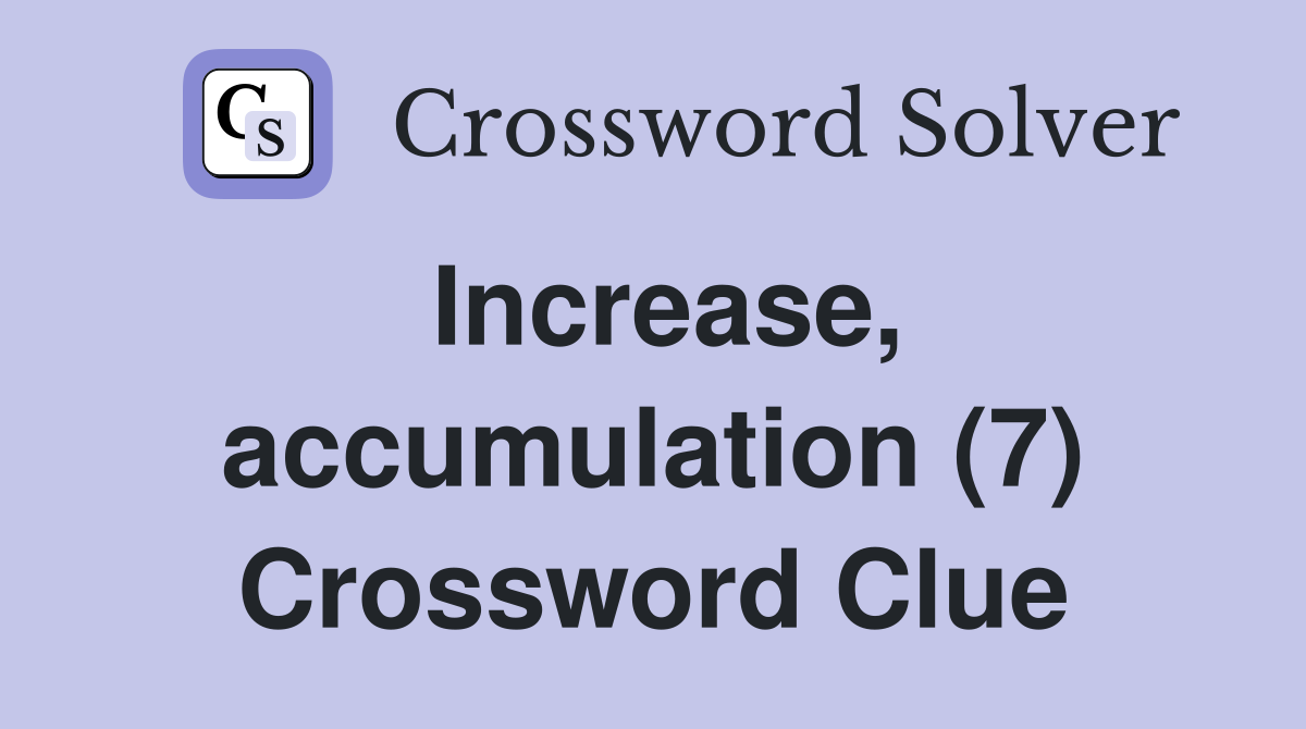 Increase, accumulation (7) Crossword Clue