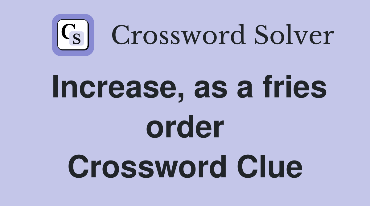 Increase, as a fries order Crossword Clue
