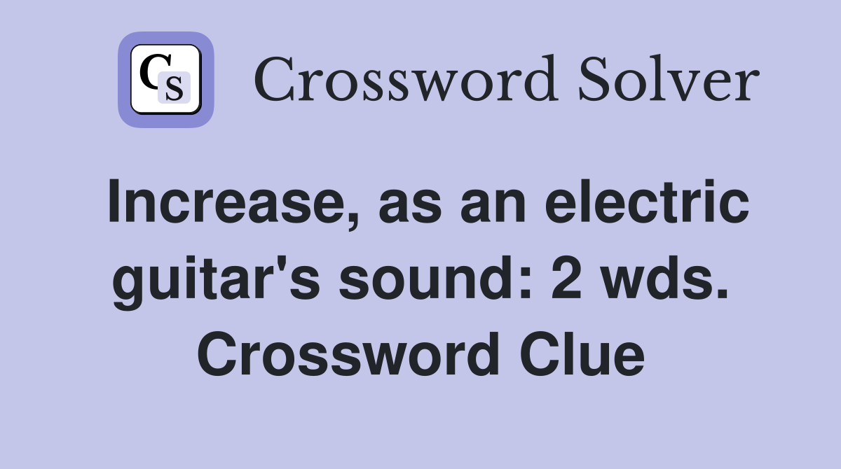 Increase, as an electric guitar's sound: 2 wds. Crossword Clue