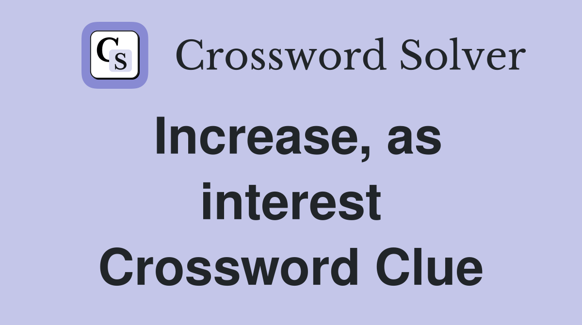 Increase, as interest Crossword Clue