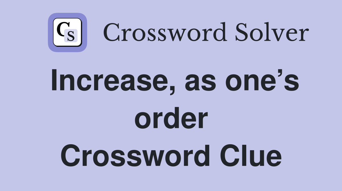 Increase, as one’s order Crossword Clue