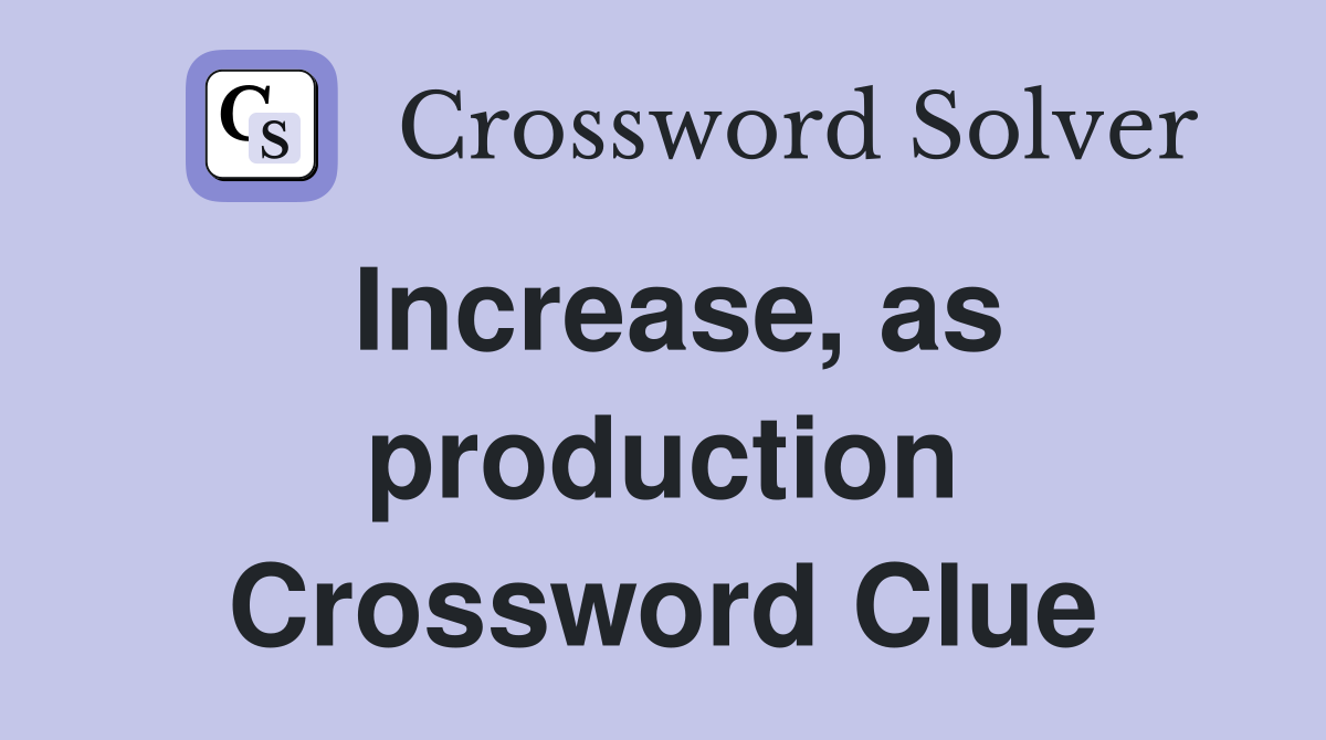 Increase, as production Crossword Clue