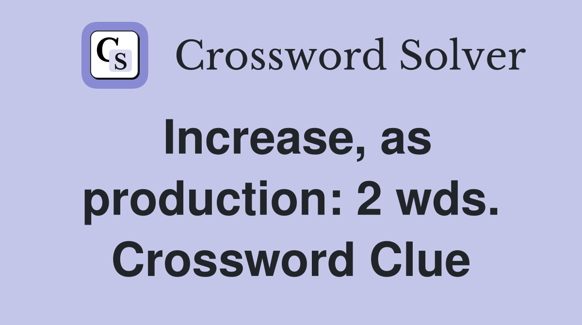 Increase, as production: 2 wds. Crossword Clue
