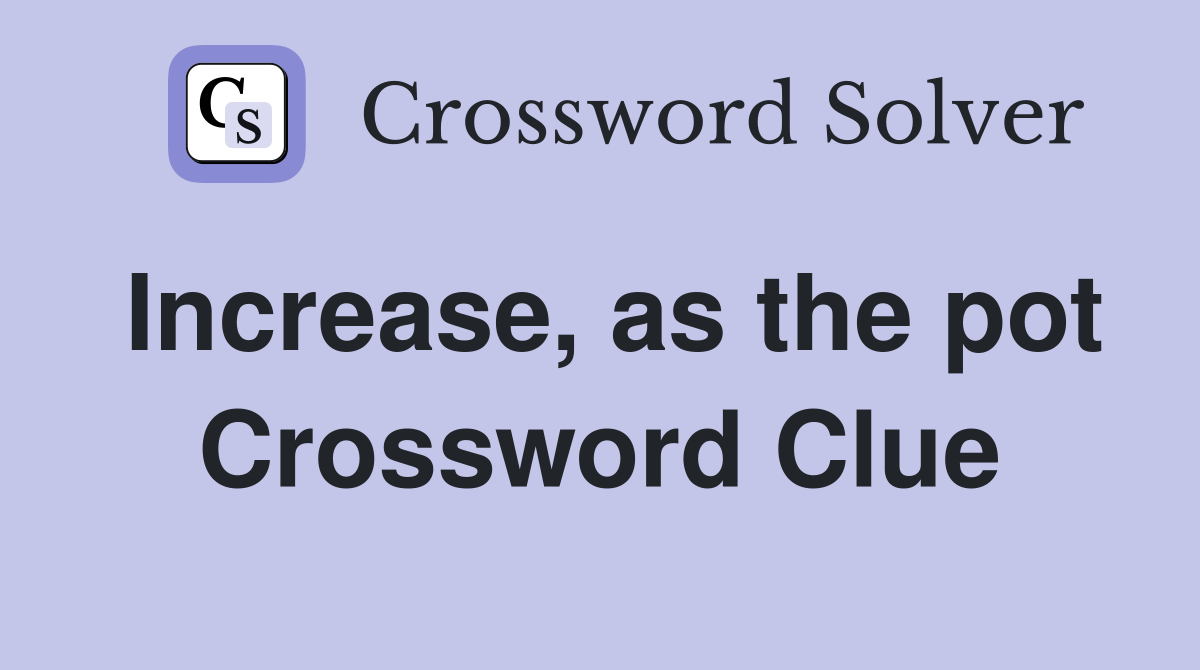 Increase, as the pot Crossword Clue