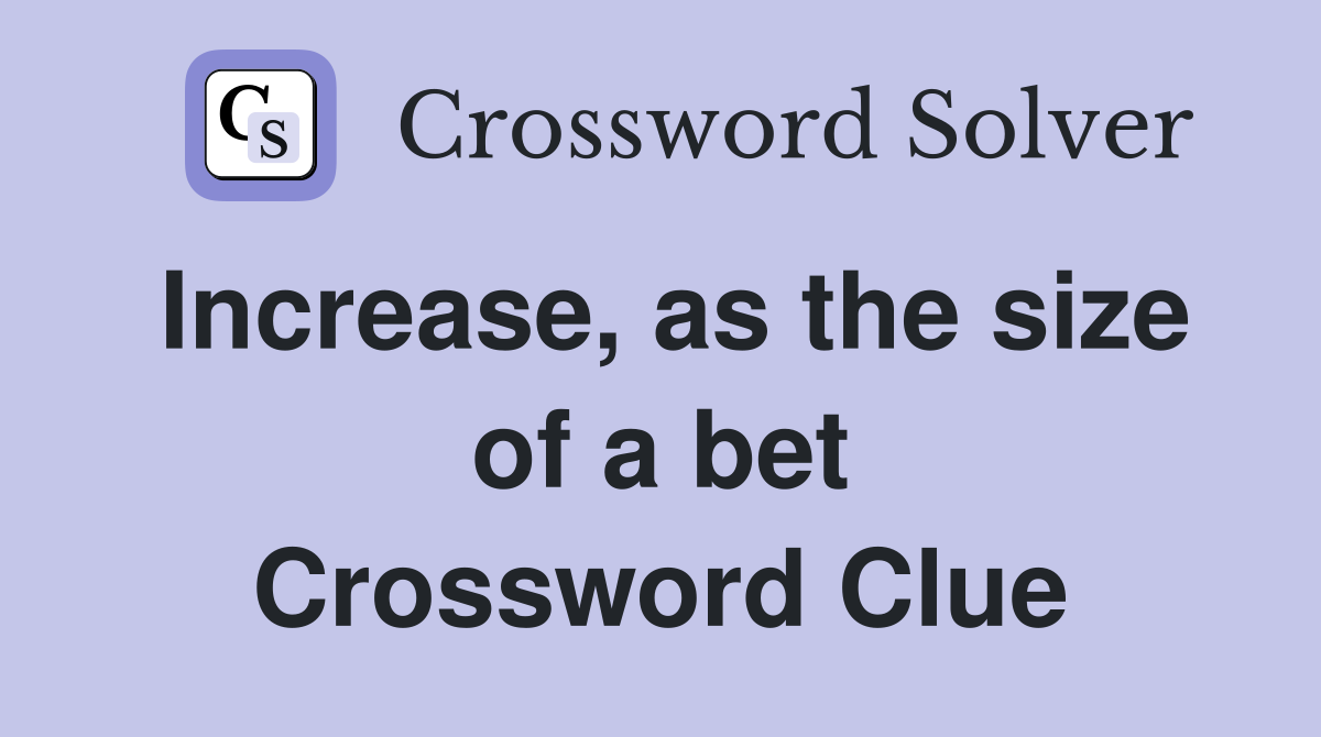 Increase, as the size of a bet Crossword Clue