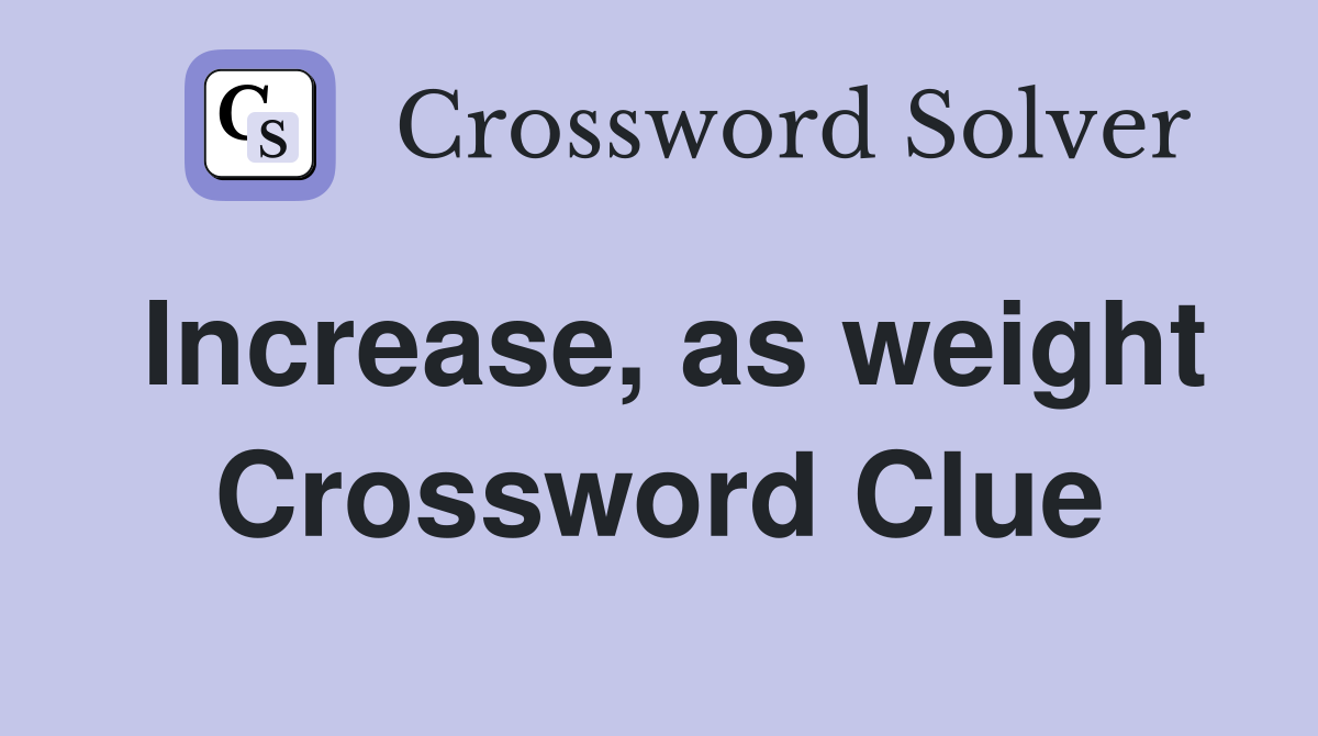 Increase, as weight Crossword Clue