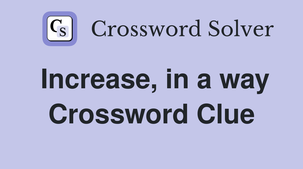 Increase, in a way Crossword Clue