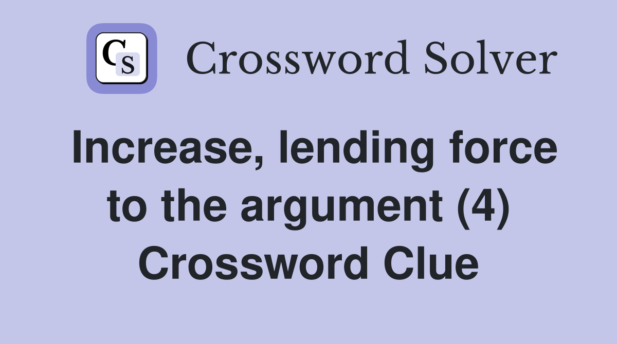 Increase, lending force to the argument (4) Crossword Clue