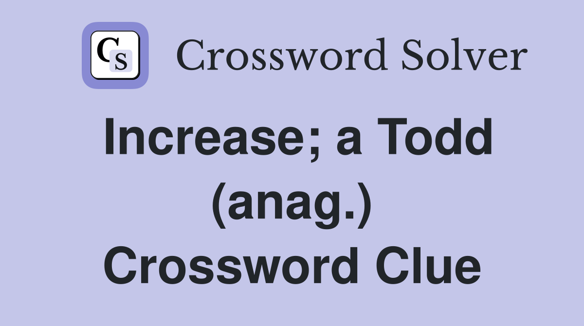 Increase; a Todd (anag.) Crossword Clue