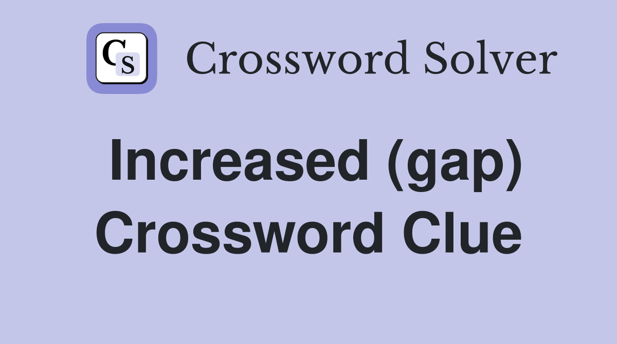 Increased (gap) Crossword Clue