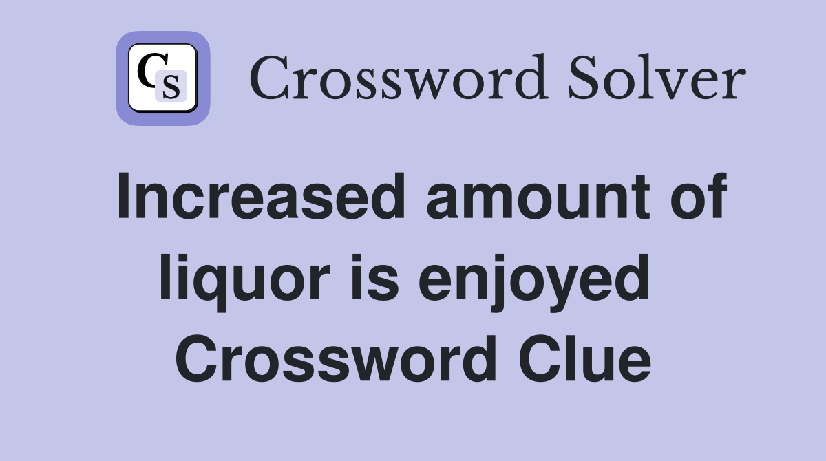 Increased amount of liquor is enjoyed  Crossword Clue