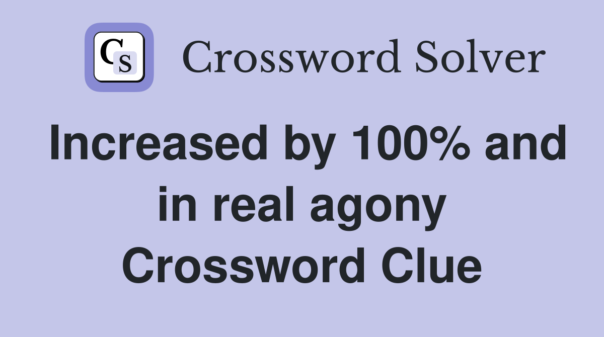 Increased by 100% and in real agony Crossword Clue