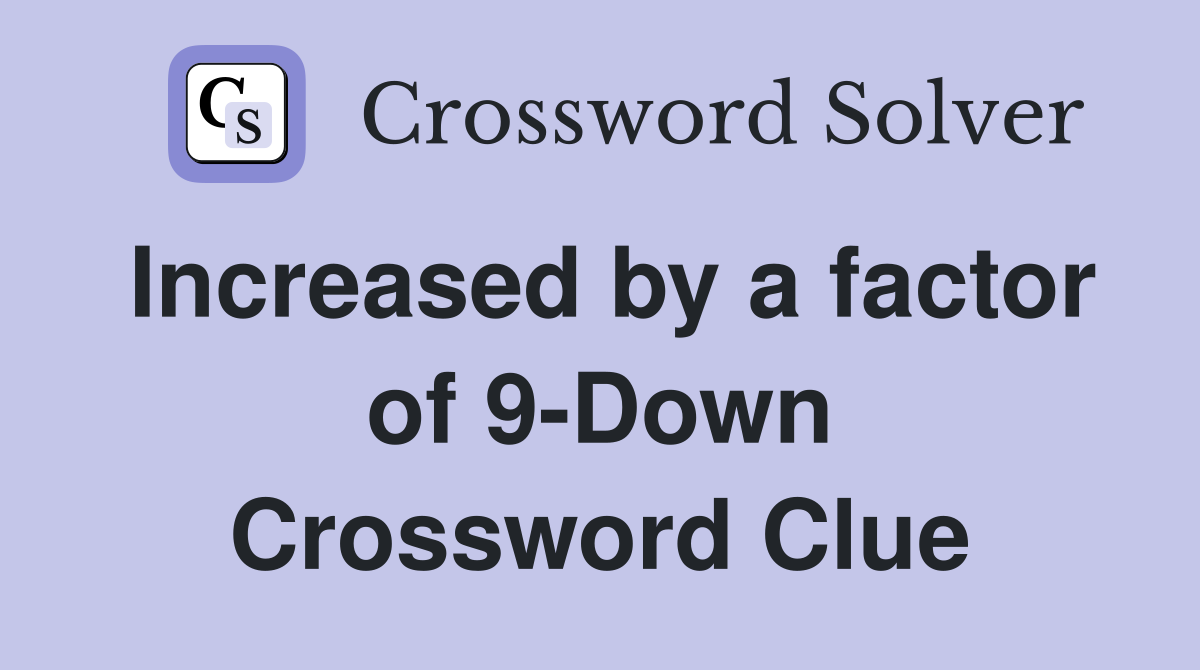 Increased by a factor of 9-Down Crossword Clue