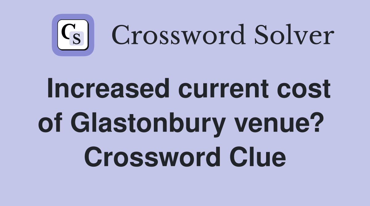 Increased current cost of Glastonbury venue?  Crossword Clue
