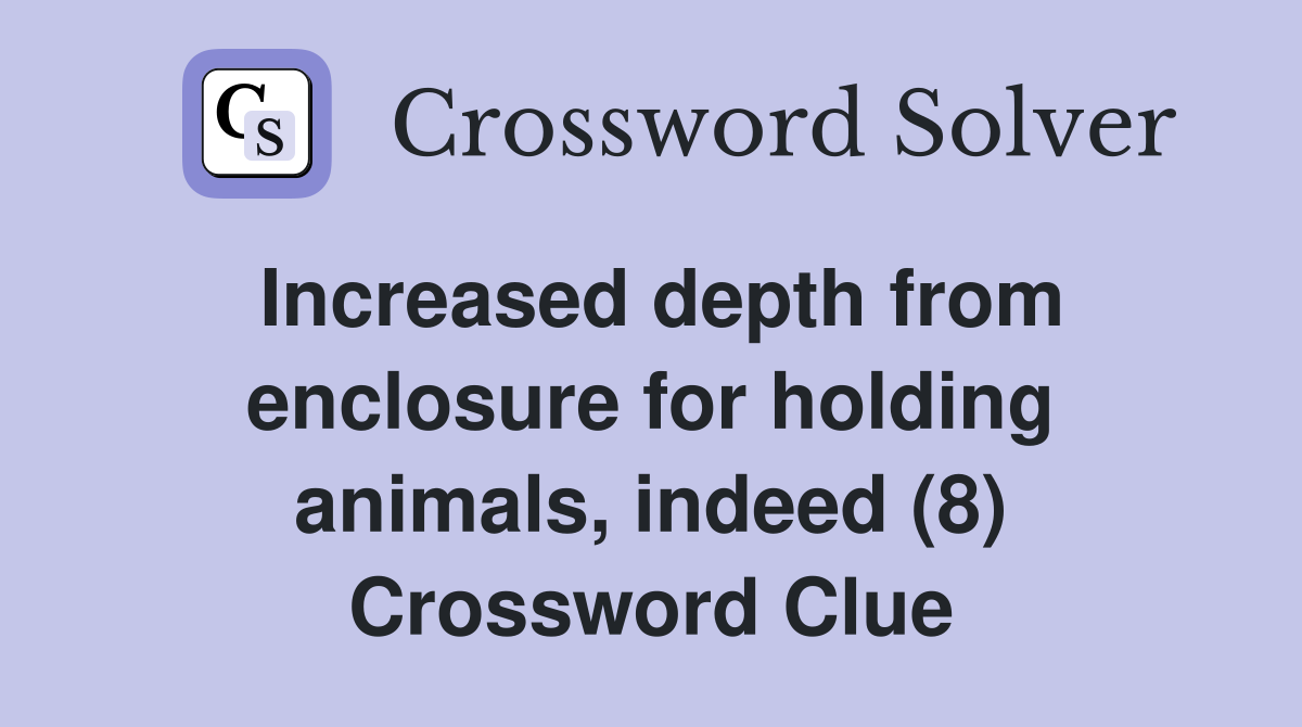 Increased depth from enclosure for holding animals, indeed (8) Crossword Clue