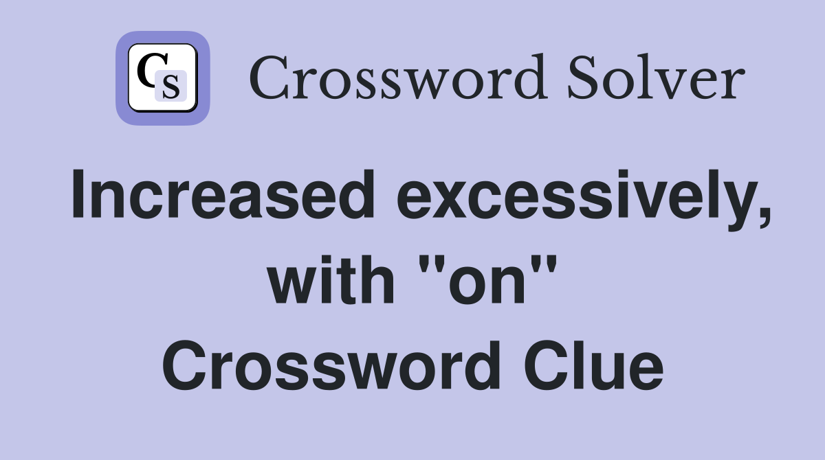 Increased excessively, with "on" Crossword Clue