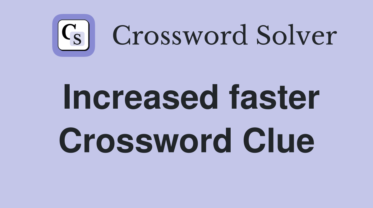 Increased faster Crossword Clue