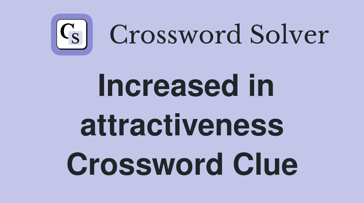 Increased in attractiveness Crossword Clue