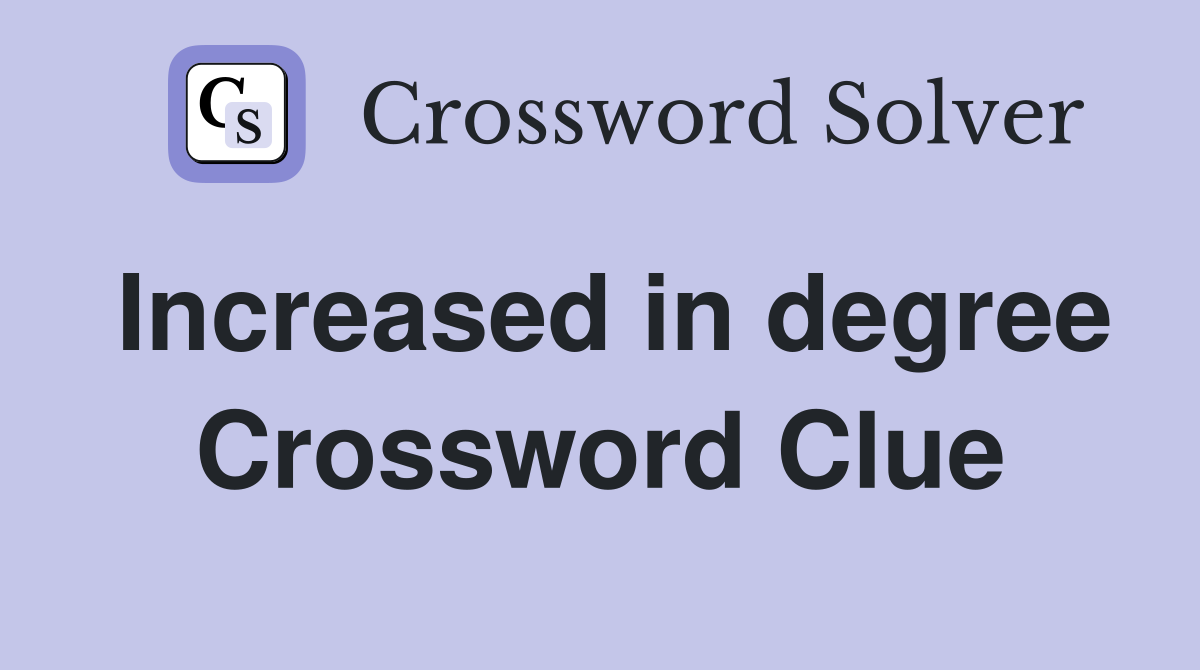 Increased in degree Crossword Clue