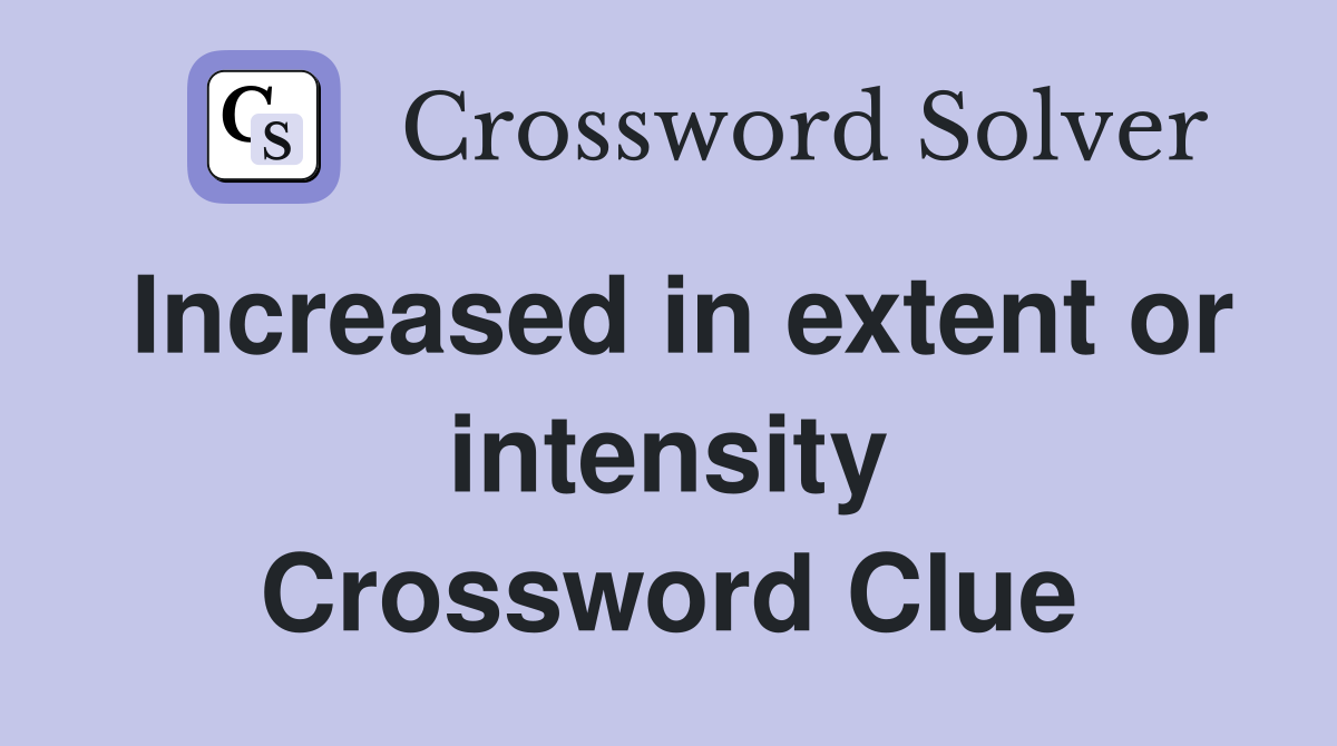Increased in extent or intensity Crossword Clue
