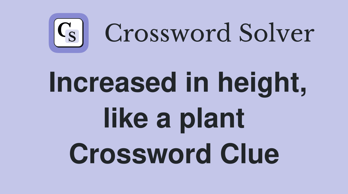 Increased in height, like a plant Crossword Clue