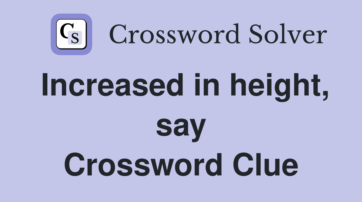 Increased in height, say Crossword Clue