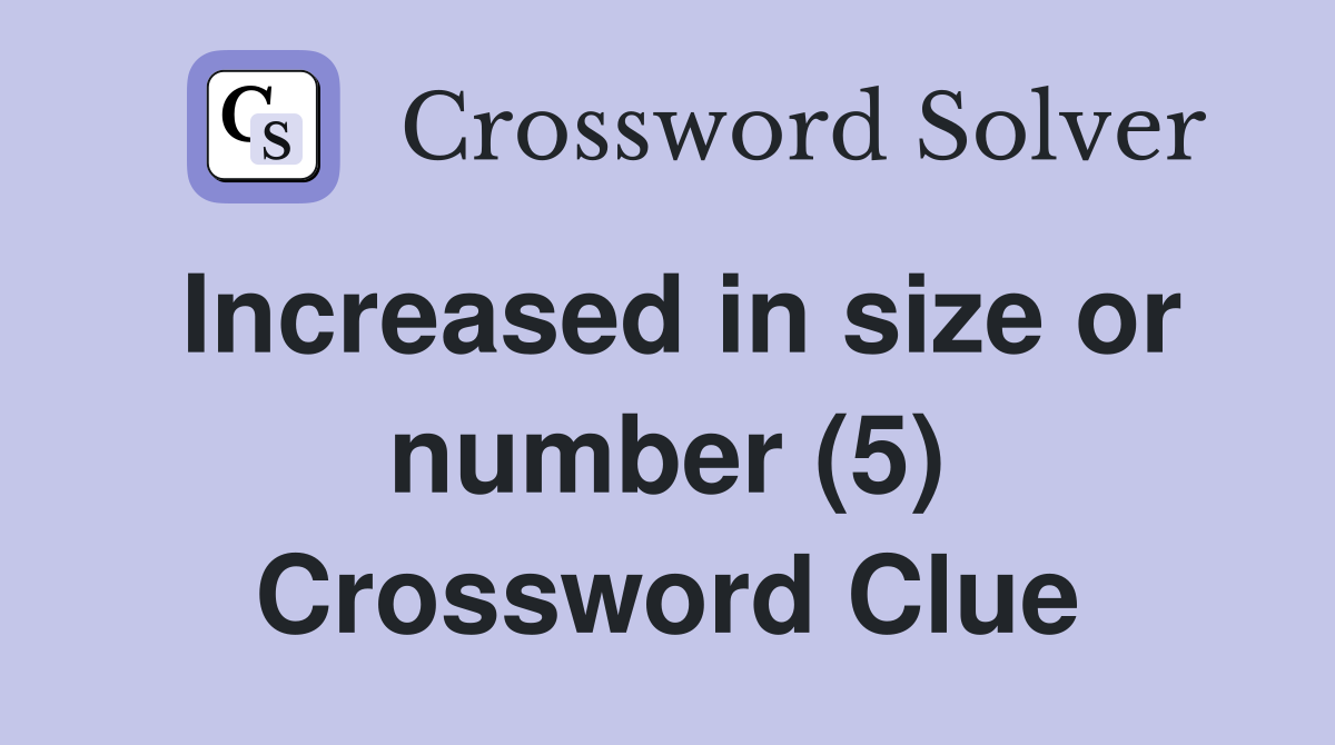 Increased in size or number (5) Crossword Clue